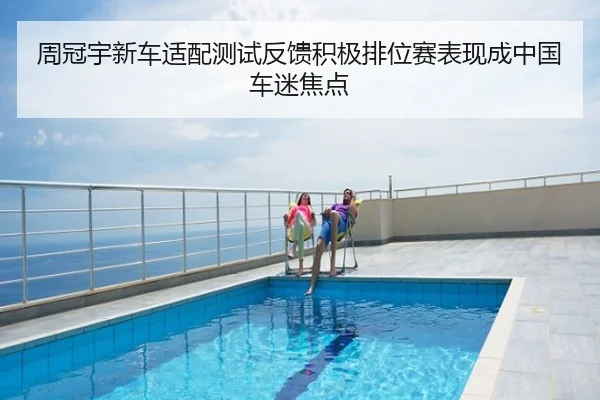 周冠宇新车适配测试反馈积极排位赛表现成中国车迷焦点