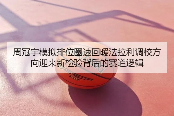 周冠宇模拟排位圈速回暖法拉利调校方向迎来新检验背后的赛道逻辑